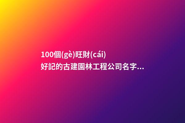 100個(gè)旺財(cái)好記的古建園林工程公司名字 哪些意思適當(dāng)-第1張-公司起名-玄機(jī)派